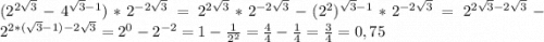 (2^{2\sqrt{3}} -4^{\sqrt{3}-1} )*2^{-2\sqrt{3}}=2^{2\sqrt{3}}*2^{-2\sqrt{3}}-(2^2)^{\sqrt{3}-1} *2^{-2\sqrt{3}}=2^{2\sqrt{3}-2\sqrt{3}}-2^{2*(\sqrt{3}-1)-2\sqrt{3}}=2^0-2^{-2}=1-\frac{1}{2^2}=\frac{4}{4}-\frac{1}{4}=\frac{3}{4}=0,75