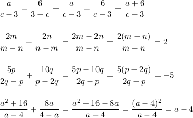 \displaystyle \frac{a}{c-3}-\frac{6}{3-c}=\frac{a}{c-3}+\frac{6}{c-3}=\frac{a+6}{c-3}\\\\\\\frac{2m}{m-n}+\frac{2n}{n-m}=\frac{2m-2n}{m-n}=\frac{2(m-n)}{m-n}=2\\\\\\\frac{5p}{2q-p}+\frac{10q}{p-2q}=\frac{5p-10q}{2q-p}=\frac{5(p-2q)}{2q-p}=-5\\\\\\\frac{a^2+16}{a-4}+\frac{8a}{4-a}=\frac{a^2+16-8a}{a-4}=\frac{(a-4)^2}{a-4}=a-4