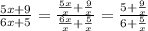 \frac{5x+9}{6x+5}=\frac{\frac{5x}{x}+\frac{9}{x}}{\frac{6x}{x}+\frac{5}{x}}=\frac{5+\frac{9}{x}}{6+\frac{5}{x}}