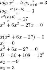 log_3x^2-log_3\frac{x}{x+6} =3\\log_3\frac{x^2(x+6)}{x} =3\\\frac{x^2(x+6)}{x} =27\\x^3+6x^2-27x=0\\\\x(x^2+6x-27)=0\\x_1=0\\x^2+6x-27=0\\D=36+108=12^2\\x_2=-9\\x_3=3
