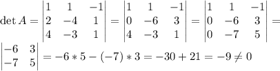 \det A=\begin{vmatrix} 1&1&-1\\2&-4&1\\4&-3&1\end{vmatrix} =\begin{vmatrix} 1&1&-1\\0&-6&3\\4&-3&1\end{vmatrix} =\begin{vmatrix} 1&1&-1\\0&-6&3\\0&-7&5\end{vmatrix} =\\\begin{vmatrix} -6&3\\-7&5\end{vmatrix}=-6*5-(-7)*3=-30+21=-9 \ne 0