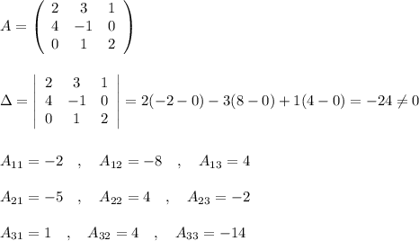 A=\left(\begin{array}{ccc}2&3&1\\4&-1&0\\0&1&2\end{array}\right)\\\\\\\Delta =\left|\begin{array}{ccc}2&3&1\\4&-1&0\\0&1&2\end{array}\right|=2(-2-0)-3(8-0)+1(4-0)=-24\ne 0\\\\\\A_{11}=-2\ \ \ ,\ \ \ A_{12}=-8\ \ \ ,\ \ \ A_{13}=4\\\\A_{21}=-5\ \ \ ,\ \ \ A_{22}=4\ \ \ ,\ \ \ A_{23}=-2\\\\A_{31}=1\ \ \ ,\ \ \ A_{32}=4\ \ \ ,\ \ \ A_{33}=-14