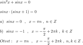 sin^2x+sinx=0\\\\sinx\cdot (sinx+1)=0\\\\a)\ \ sinx=0\ \ ,\ \ x=\pi n\ ,\ n\in Z\\\\b)\ \ sinx=-1\ \ ,\ \ x=-\dfrac{\pi}{2}+2\pi k\ ,\ k\in Z\\\\Otvet:\ \ x=\pi n\ \ ,\ \ x=-\dfrac{\pi}{2}+2\pi k\ ,\ n,k\in Z\ .