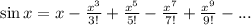 \sin x=x-\frac{x^3}{3!} +\frac{x^5}{5!} -\frac{x^7}{7!} +\frac{x^9}{9!} -...