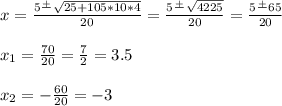 x=\frac{5\frac{+}{}\sqrt{25+105*10*4} }{20} =\frac{5\frac{+}{} \sqrt{4225} }{20} =\frac{5\frac{+}{} 65}{20} \\\\x_1=\frac{70}{20}=\frac{7}{2} =3.5 \\\\x_2=-\frac{60}{20} =-3