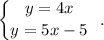 \left \{ \big{\big {y=4x} \atop \big {y=5x-5}} \right. \: \: .