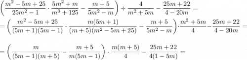 \left(\dfrac{m^2-5m+25}{25m^2-1}\cdot \dfrac{5m^2+m}{m^3+125}-\dfrac{m+5}{5m^2-m}\right)\div \dfrac{4}{m^2+5m}-\dfrac{25m+22}{4-20m}=\\\\=\left(\dfrac{m^2-5m+25 }{(5m+1)(5m-1)}\cdot \dfrac{m(5m+1)}{(m+5)(m^{2}-5m+25 )}-\dfrac{m+5}{5m^{2} -m}\right) \cdot\dfrac{m^{2} +5m}{4}-\dfrac{25m+22}{4-20m}=\\\\=\left(\dfrac{m}{(5m-1)(m+5)}}-\dfrac{m+5}{m(5m-1)}\right) \cdot\dfrac{m(m+5)}{4}-\dfrac{25m+22}{4(1-5m)}=