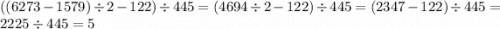 ((6273 - 1579) \div 2 - 122) \div 445 = (4694 \div 2 - 122) \div 445 = (2347 - 122) \div 445 = 2225 \div 445 = 5