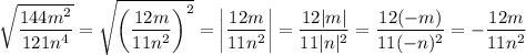 \sqrt{\dfrac{144m^2}{121n^4} } =\sqrt{\left(\dfrac{12m}{11n^2}\right)^2 } =\left|\dfrac{12m}{11n^2}\right|=\dfrac{12|m|}{11|n|^2}=\dfrac{12(-m)}{11(-n)^2}=-\dfrac{12m}{11n^2}