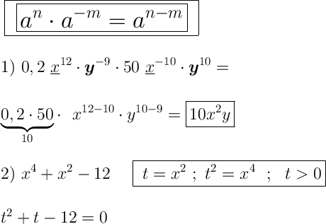 \displaystyle\ \Large \boldsymbol{} \huge \boxed{ \ \boxed{a^n\cdot a^{-m}=a^{n-m}} \ } \\\\\\ \Large \boldsymbol{} 1) \ 0,2\ \underline{x}^{12}\cdot \boldsymbol{y}^{-9}\cdot 50 \ \underline{x}^{-10} \cdot \boldsymbol{y}^{10}= \\\\\\ \underbrace{0,2\cdot 50}_{10} \cdot \ \ x^{12-10}\cdot y^{10-9}=\boxed{10x^2y} \\\\\\2) \ x^4+x^2-12 \ \ \ \ \boxed{\ t=x^2 \ ; \ t^2=x^4\ \ ; \ \ t0 }\\\\\\t^2+t-12=0