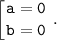 \displaystyle \tt \left [ {{a=0} \atop {b=0}} \right..