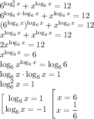 6^{\log_6^2{x}}+x^{\log_6{x}}=12\\6^{\log_6{x}\cdot\log_6{x}}+x^{\log_6{x}}=12\\(6^{\log_6{x}})^{\log_6{x}}+x^{\log_6{x}}=12\\x^{\log_6{x}}+x^{\log_6{x}}=12\\2x^{\log_6{x}}=12\\x^{\log_6{x}}=6\\\log_6{x^{\log_6{x}}}=\log_6{6}\\\log_6{x}\cdot\log_6{x}=1\\\log_6^2{x}=1\\\displaystyle \left [ {{\log_6{x}=1} \atop {\log_6{x}=-1}} \right. \left [ {{x=6}} \atop {x=\dfrac{1}{6}}} \right.