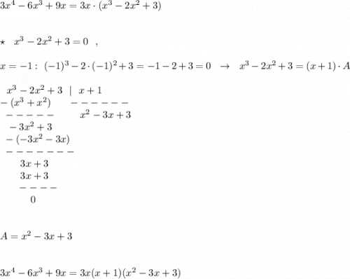 3x^4-6x^3+9x=3x\cdot (x^3-2x^2+3)\\\\\\\star \ \ x^3-2x^2+3=0\ \ ,\\\\x=-1:\ (-1)^3-2\cdot (-1)^2+3=-1-2+3=0\ \ \to \ \ x^3-2x^2+3=(x+1)\cdot A\\\\{}\ \ x^3-2x^2+3\ \ |\ \ x+1\\-(x^3+x^2)\ \ \ \ \ ------\\{}\ -----\ \ \ \ \ \ \ x^2-3x+3\\{}\ \ -3x^2+3\\{}\ -(-3x^2-3x)\\{}\ -------\\{}\ \ \ \ \ \ 3x+3\\{}\ \ \ \ \ \ 3x+3\\{}\ \ \ \ \ ----\\{}\ \ \ \ \ \ \ \ \ 0\\\\\\A=x^2-3x+3\\\\\\3x^4-6x^3+9x=3x(x+1)(x^2-3x+3)