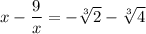 x-\dfrac{9}{x}=-\sqrt[3]{2}-\sqrt[3]{4}