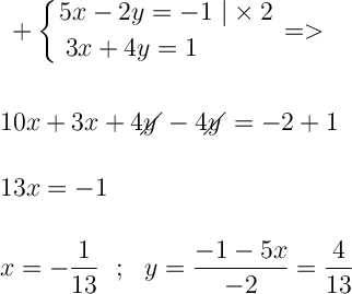 \displaystyle\ \Large \boldsymbol{} + \left \{ {{5x-2y=-1 \ |\times 2} \atop {\!\!\!\!\!\!\!\!\!\!\!\!\!\!\!\!3x+4y=1}} \right. = \\\\\\\\10x+3x+4y\!\!\!\!\diagup-4y\!\!\!\!\diagup=-2+1 \\\\\\ 13x=-1 \\\\\\x=-\frac{1}{13} \ \ ; \ \ y=\frac{-1-5x}{-2} =\frac{4}{13}