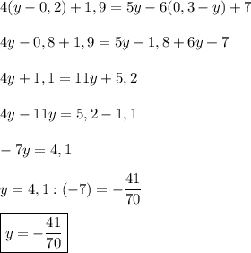 4(y-0,2)+1,9=5y-6(0,3-y)+7\\\\4y-0,8+1,9=5y-1,8+6y+7\\\\4y+1,1=11y+5,2\\\\4y-11y=5,2-1,1\\\\-7y=4,1\\\\y=4,1:(-7)=-\dfrac{41}{70}\\\\\boxed{y=-\dfrac{41}{70}}