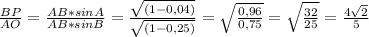 \frac{BP}{AO} =\frac{AB*sinA}{AB*sinB} =\frac{\sqrt{(1-0,04)} }{\sqrt{(1-0,25)} } =\sqrt{\frac{0,96}{0,75} } =\sqrt{\frac{32}{25} } =\frac{4\sqrt{2} }{5}