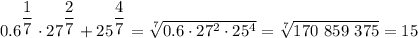 0.6^{\dfrac{1}{7} }\cdot 27^{\dfrac{2}{7} }+25^{\dfrac{4}{7} }= \sqrt[7]{0.6\cdot 27^2\cdot 25^4} = \sqrt[7]{170~859~375} = 15