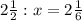 2\frac{1}{2} :x=2\frac{1}{6}