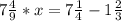 7\frac{4}{9} *x =7\frac{1}{4} -1\frac{2}{3}