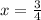 x =\frac{3}{4}