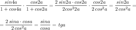 \displaystyle \frac{sin4a}{1+cos4a}\cdot \frac{cos2a}{1+cos2a}=\frac{2\, sin2a\cdot cos2a}{2cos^22a}\cdot \frac{cos2a}{2\, cos^2a}=\frac{sin2a}{2\, cos^2a}=\\\\\\=\frac{2\, sina\cdot cosa}{2\, cos^2a}=\frac{sina}{cosa}=\, tga