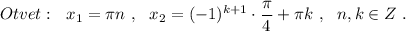 Otvet:\ \ x_1=\pi n\ ,\ \ x_2=(-1)^{k+1}\cdot \dfrac{\pi }{4}+\pi k\ ,\ \ n,k\in Z\ .