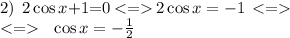 2) \: \small\: 2 \cos{x} {+ }1 { =} 0 \: { < }{ =}{ } \: 2 \cos{x} = - 1 \: \: { < }{ =}{ } \\ \: < = \: \: \: \cos{x} = - \frac{1}{2} \qquad \qquad \qquad \qquad