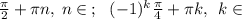 \frac{\pi }{2}+ {\pi} {n }, \: n \in \: \Z ; \: \: \: (-1)^k \tfrac{\pi}{4} + \large{\pi }\small k , \: \: k \in \: \Z \\