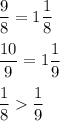 \dfrac{9}{8} =1\dfrac{1}{8}\\\\\dfrac{10}{9}=1\dfrac{1}{9} \\\\\dfrac{1}{8} \dfrac{1}{9}