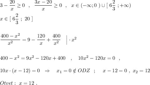 3-\dfrac{20}{x}\geq 0\ \ ,\ \ \dfrac{3x-20}{x}\geq 0\ \ ,\ \ x\in (-\infty ;0\ )\cup [\ 6\dfrac{2}{3} \ ;+\infty )\\\\x\in [\ 6\dfrac{2}{3} \ ;\ 20\ ]\\\\\\\dfrac{400-x^2}{x^2}=9-\dfrac{120}{x}+\dfrac{400}{x^2}\ \ \ \Big|\cdot x^2\\\\\\400-x^2=9x^2-120x+400\ \ \ ,\ \ \ 10x^2-120x=0\ \ ,\\\\10x\cdot (x-12)=0\ \ \Rightarrow \ \ \ x_1=0\notin ODZ\ \ ;\ \ \ \ x-12=0\ ,\ x_2=12\\\\Otvet:\ x=12\ .