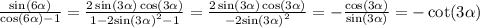 \frac{ \sin(6 \alpha ) }{ \cos(6 \alpha ) - 1 } = \frac{2 \sin(3 \alpha ) \cos(3 \alpha ) }{1 - 2 { \sin( 3 \alpha ) }^{2} - 1 } = \frac{2 \sin(3 \alpha ) \cos(3 \alpha ) }{ - 2 { \sin(3 \alpha ) }^{2} } = - \frac{ \cos(3 \alpha ) }{ \sin(3 \alpha ) } = - \cot(3 \alpha )