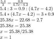 \frac{5.4}{3}=\frac{0.9}{4.7x-4.2} \\5.4:3=0.9:(4.7x-4.2)\\5.4*(4.7x-4.2)=3*0.9\\25.38x-22.68=2.7\\25.38x=25.38\\x=25.38/25.38\\x=1