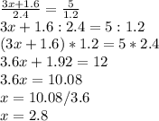 \frac{3x+1.6}{2.4}=\frac{5}{1.2} \\3x+1.6:2.4=5:1.2\\(3x+1.6)*1.2=5*2.4\\3.6x+1.92=12\\3.6x=10.08\\x=10.08/3.6\\x=2.8