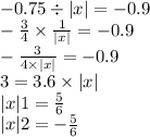 - 0.75 \div |x| = - 0.9 \\ - \frac{3}{4} \times \frac{1}{ |x| } = - 0.9 \\ - \frac{3}{4 \times |x| } = - 0.9 \\ 3 = 3.6 \times |x| \\ |x|1 = \frac{5}{6} \\ |x| 2 = - \frac{5}{6}