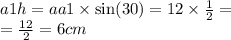 \\ \\ a1h = aa1 \times \sin(30) = 12 \times \frac{1}{2} = \\ = \frac{12}{2} = 6cm