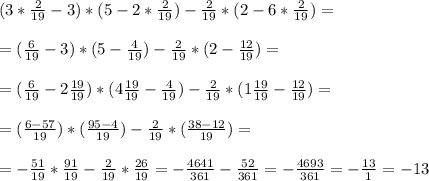 (3*\frac{2}{19} - 3)*(5-2*\frac{2}{19})-\frac{2}{19}*(2-6*\frac{2}{19}) = \\ \\ =(\frac{6}{19}-3)*(5-\frac{4}{19})-\frac{2}{19}*(2 -\frac{12}{19})= \\ \\ =(\frac{6}{19}-2\frac{19}{19})*(4\frac{19}{19}-\frac{4}{19})-\frac{2}{19}*(1\frac{19}{19}-\frac{12}{19}) = \\ \\ = (\frac{6-57}{19})*(\frac{95-4}{19})-\frac{2}{19}*(\frac{38-12}{19}) = \\ \\ =- \frac{51}{19}*\frac{91}{19}-\frac{2}{19}*\frac{26}{19}=-\frac{4641}{361}-\frac{52}{361}=-\frac{4693}{361}=-\frac{13}{1}=-13