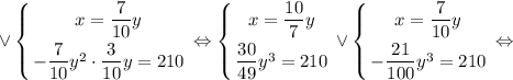 \displaystyle \vee \left \{ {{x=\dfrac{7}{10}y} \atop {-\dfrac{7}{10}y^{2} \cdot \dfrac{3}{10}y=210}} \right. \Leftrightarrow \left \{ {{x=\dfrac{10}{7}y} \atop {\dfrac{30}{49}y^{3}=210}} \right. \vee \left \{ {{x=\dfrac{7}{10}y} \atop {-\dfrac{21}{100}y^{3}=210}} \right. \Leftrightarrow