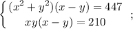 \displaystyle \left \{ {{(x^{2}+y^{2})(x-y)=447} \atop {xy(x-y)=210}} \right. \ ;