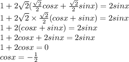 1 + 2 \sqrt{2} ( \frac{ \sqrt{2} }{2} cosx + \frac{ \sqrt{2} }{2}sinx) = 2sinx \\ 1 + 2 \sqrt{2} \times \frac{ \sqrt{2} }{2} (cosx + sinx) = 2sinx \\ 1 + 2(cosx + sinx) = 2sinx \\ 1 + 2cosx + 2sinx = 2sinx \\ 1 + 2cosx = 0 \\ cosx = - \frac{1}{2} \\