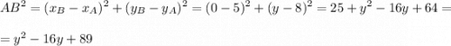 \displaystyle AB^2=(x_B-x_A)^2+(y_B-y_A)^2=(0-5)^2+(y-8)^2=25+y^2-16y+64=\\\\=y^2-16y+89