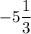 -5\dfrac{1}{3}