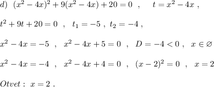 d)\ \ (x^2-4x)^2+9(x^2-4x)+20=0\ \ ,\ \ \ \ t=x^2-4x\ ,\\\\t^2+9t+20=0\ \ ,\ \ t_1=-5\ ,\ t_2=-4\ ,\\\\x^2-4x=-5\ \ ,\ \ x^2-4x+5=0\ \ ,\ \ D=-4