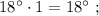 18^{\circ} \cdot 1=18^{\circ} \ ;