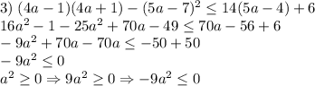 3)\;(4a-1)(4a+1)-(5a-7)^2\leq 14(5a-4)+6\\16a^2-1-25a^2+70a-49\leq 70a-56+6\\-9a^2+70a-70a\leq -50+50\\-9a^2\leq 0\\a^2\geq 0\Rightarrow 9a^2\geq 0\Rightarrow -9a^2\leq 0