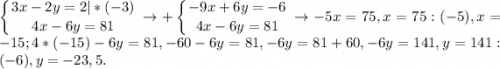 \displaystyle\left \{ {{3x-2y=2|*(-3)} \atop {4x-6y=81}} \right. \to +\left \{ {{-9x+6y=-6} \atop {4x-6y=81}} \right. \to -5x=75,x=75:(-5),x=-15;4*(-15)-6y=81,-60-6y=81,-6y=81+60,-6y=141,y=141:(-6),y=-23,5.