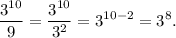 \displaystyle \frac{3 {}^{10} }{9} =\frac{3 {}^{10} }{3 {}^{2} } = {3}^{10 - 2} = {3}^{8}.