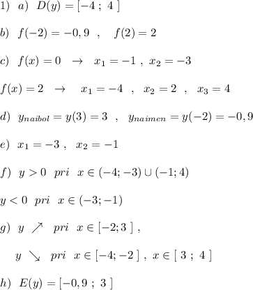 1)\ \ a)\ \ D(y)=[-4\ ;\ 4\ ]\\\\b)\ \ f(-2)=-0,9\ \ ,\ \ \ f(2)=2\\\\c)\ \ f(x)=0\ \ \to \ \ x_1=-1\ ,\ x_2=-3\\\\f(x)=2\ \ \to \ \ \ x_1=-4\ \ ,\ \ x_2=2\ \ ,\ \ x_3=4\\\\d)\ \ y_{naibol}=y(3)=3\ \ ,\ \ y_{naimen}=y(-2)=-0,9\\\\e)\ \ x_1=-3\ ,\ \ x_2=-1\\\\f)\ \ y0\ \ pri\ \ x\in (-4;-3)\cup (-1;4)\\\\y