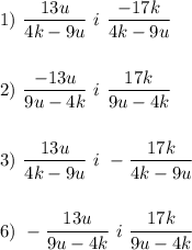 1) \ \dfrac{13u}{4k-9u} \ i \ \dfrac{-17k}{4k-9u} \\\\\\2) \ \dfrac{-13u}{9u-4k} \ i \ \dfrac{17k}{9u-4k}\\\\\\3) \ \dfrac{13u}{4k-9u} \ i \ - \dfrac{17k}{4k-9u}\\\\\\6) \ -\dfrac{13u}{9u-4k} \ i \ \dfrac{17k}{9u-4k}