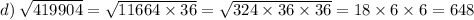 d) \: \sqrt{419904} = \sqrt{11664 \times 36} = \sqrt{324 \times 36 \times 36} = 18 \times 6 \times 6 = 648